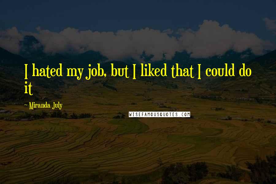 Miranda July Quotes: I hated my job, but I liked that I could do it