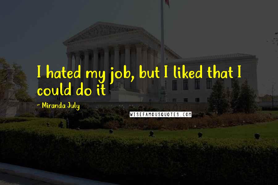 Miranda July Quotes: I hated my job, but I liked that I could do it