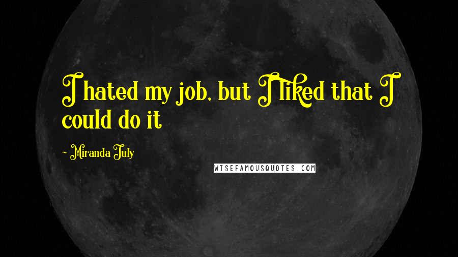 Miranda July Quotes: I hated my job, but I liked that I could do it