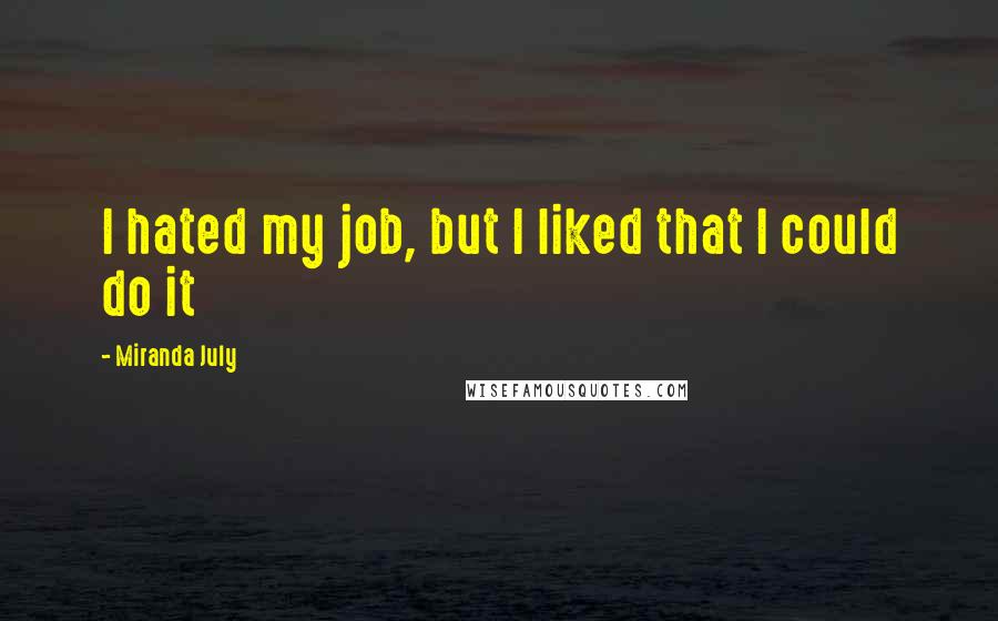 Miranda July Quotes: I hated my job, but I liked that I could do it