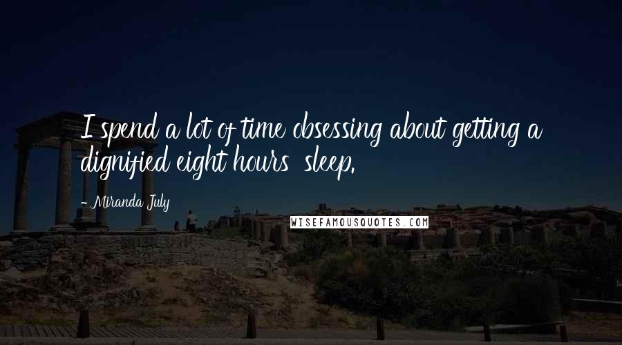 Miranda July Quotes: I spend a lot of time obsessing about getting a dignified eight hours' sleep.