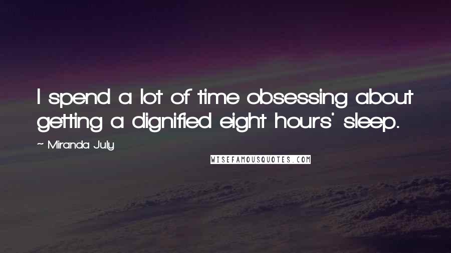 Miranda July Quotes: I spend a lot of time obsessing about getting a dignified eight hours' sleep.