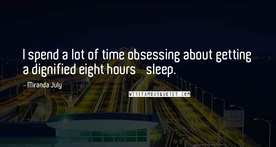 Miranda July Quotes: I spend a lot of time obsessing about getting a dignified eight hours' sleep.