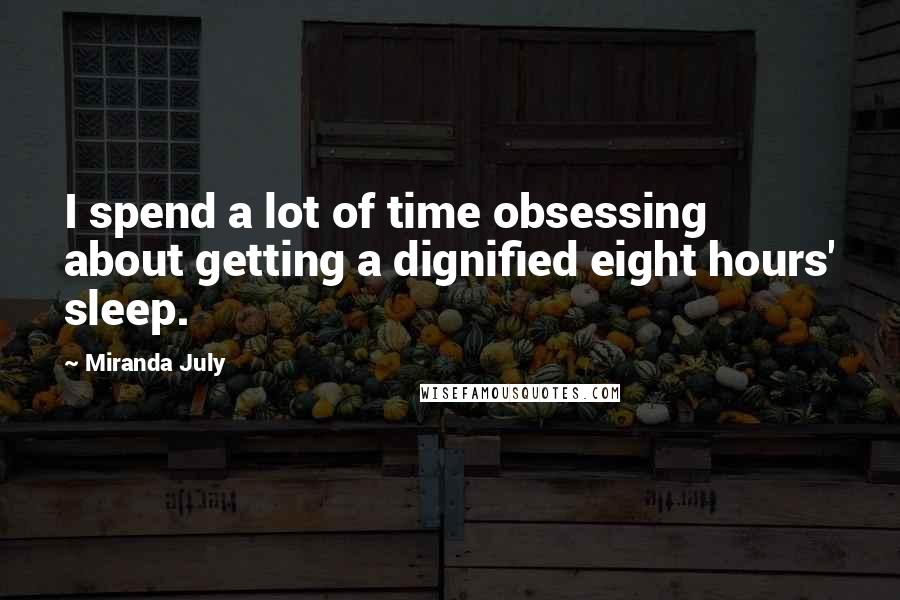 Miranda July Quotes: I spend a lot of time obsessing about getting a dignified eight hours' sleep.