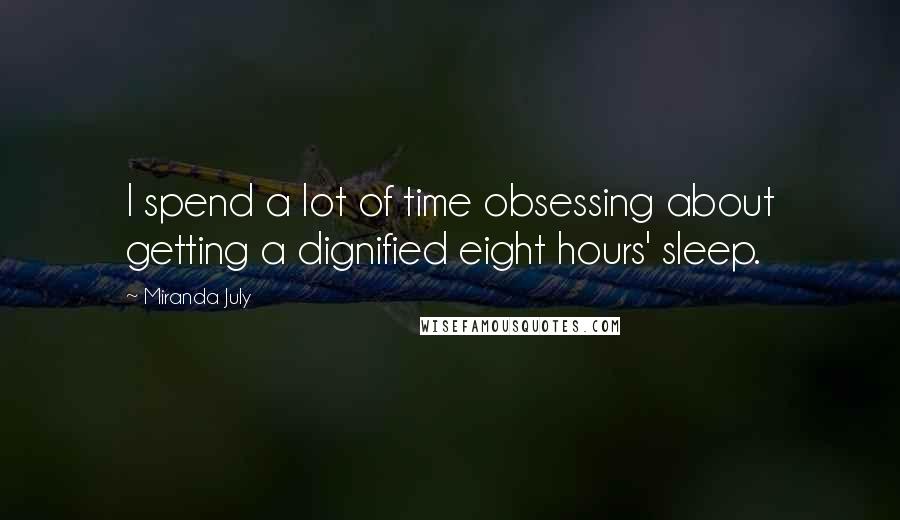 Miranda July Quotes: I spend a lot of time obsessing about getting a dignified eight hours' sleep.