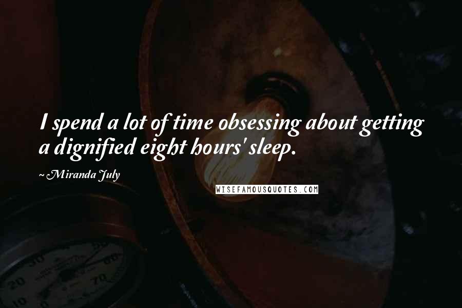 Miranda July Quotes: I spend a lot of time obsessing about getting a dignified eight hours' sleep.
