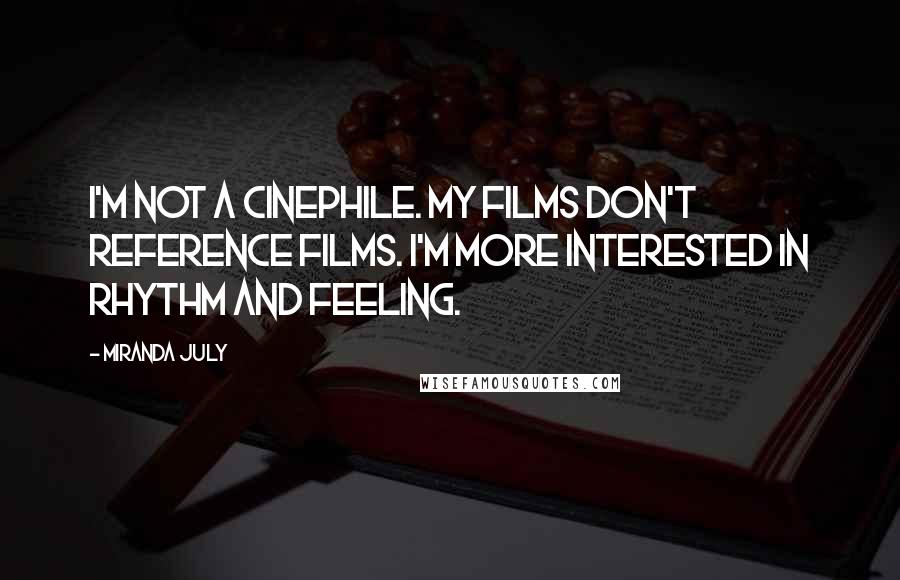 Miranda July Quotes: I'm not a cinephile. My films don't reference films. I'm more interested in rhythm and feeling.