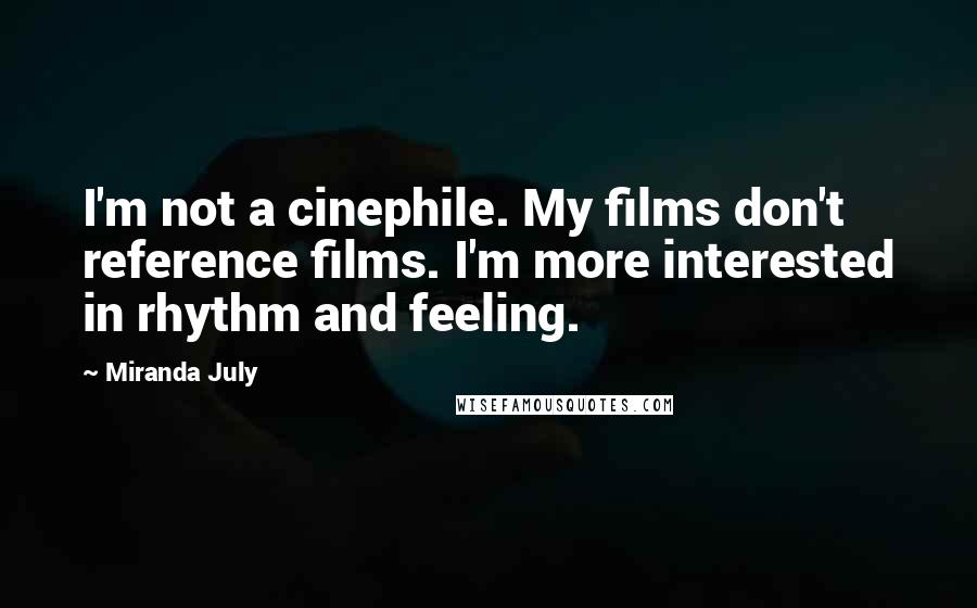 Miranda July Quotes: I'm not a cinephile. My films don't reference films. I'm more interested in rhythm and feeling.
