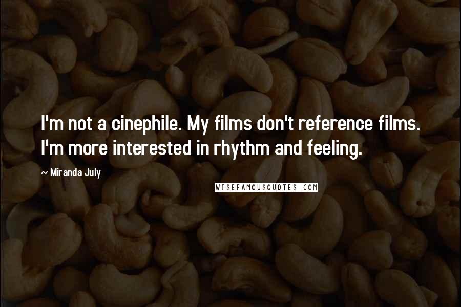 Miranda July Quotes: I'm not a cinephile. My films don't reference films. I'm more interested in rhythm and feeling.