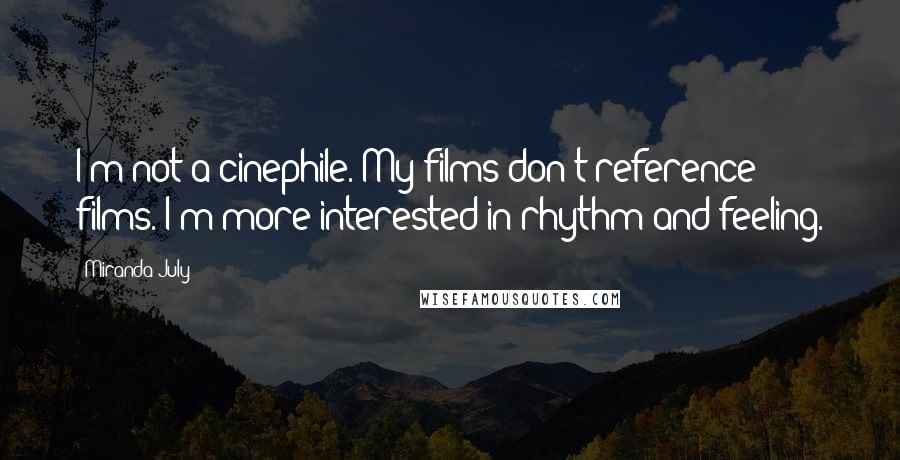 Miranda July Quotes: I'm not a cinephile. My films don't reference films. I'm more interested in rhythm and feeling.
