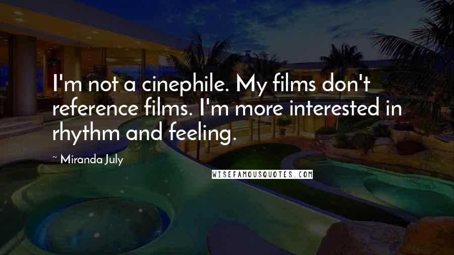 Miranda July Quotes: I'm not a cinephile. My films don't reference films. I'm more interested in rhythm and feeling.
