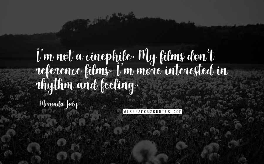 Miranda July Quotes: I'm not a cinephile. My films don't reference films. I'm more interested in rhythm and feeling.