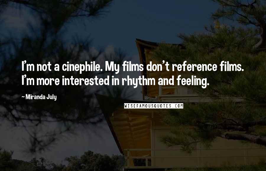 Miranda July Quotes: I'm not a cinephile. My films don't reference films. I'm more interested in rhythm and feeling.