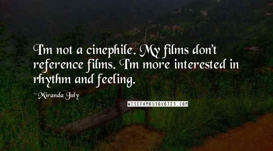 Miranda July Quotes: I'm not a cinephile. My films don't reference films. I'm more interested in rhythm and feeling.