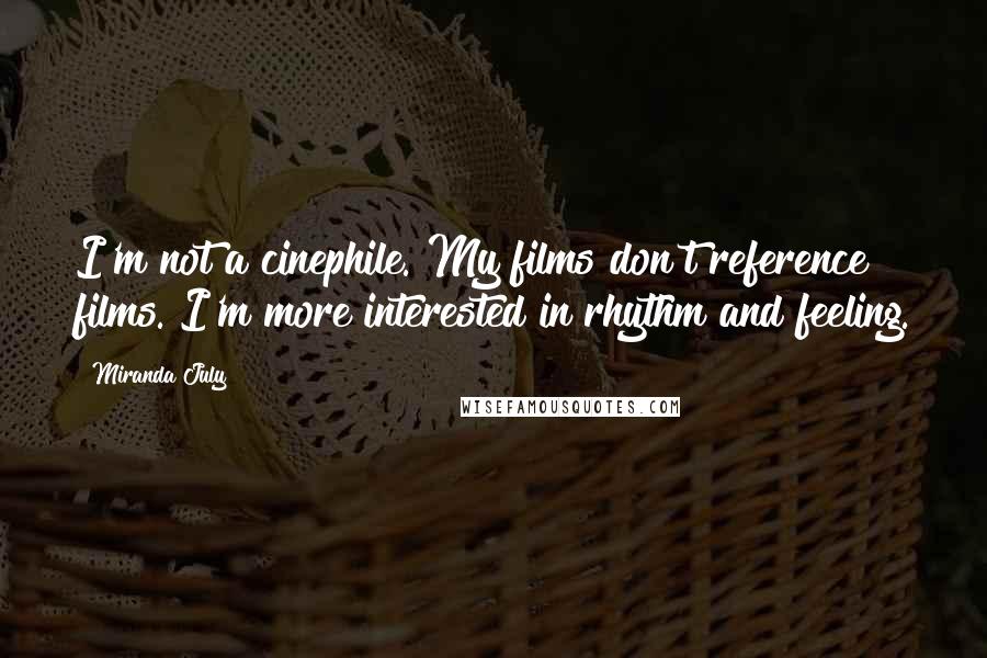 Miranda July Quotes: I'm not a cinephile. My films don't reference films. I'm more interested in rhythm and feeling.