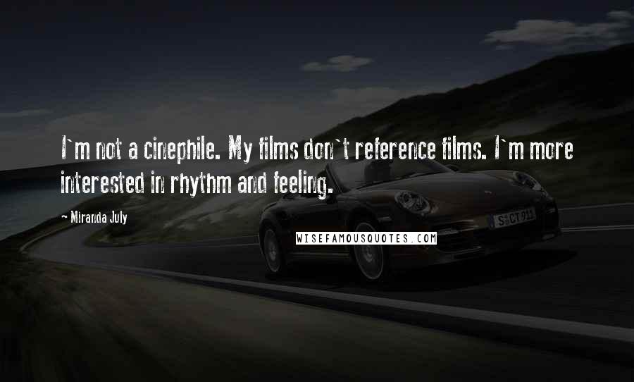 Miranda July Quotes: I'm not a cinephile. My films don't reference films. I'm more interested in rhythm and feeling.