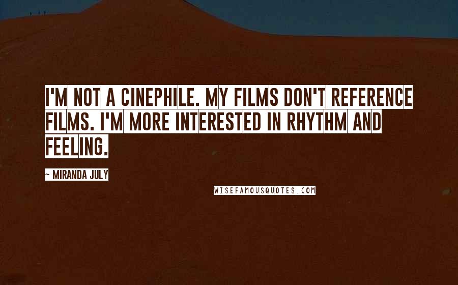 Miranda July Quotes: I'm not a cinephile. My films don't reference films. I'm more interested in rhythm and feeling.