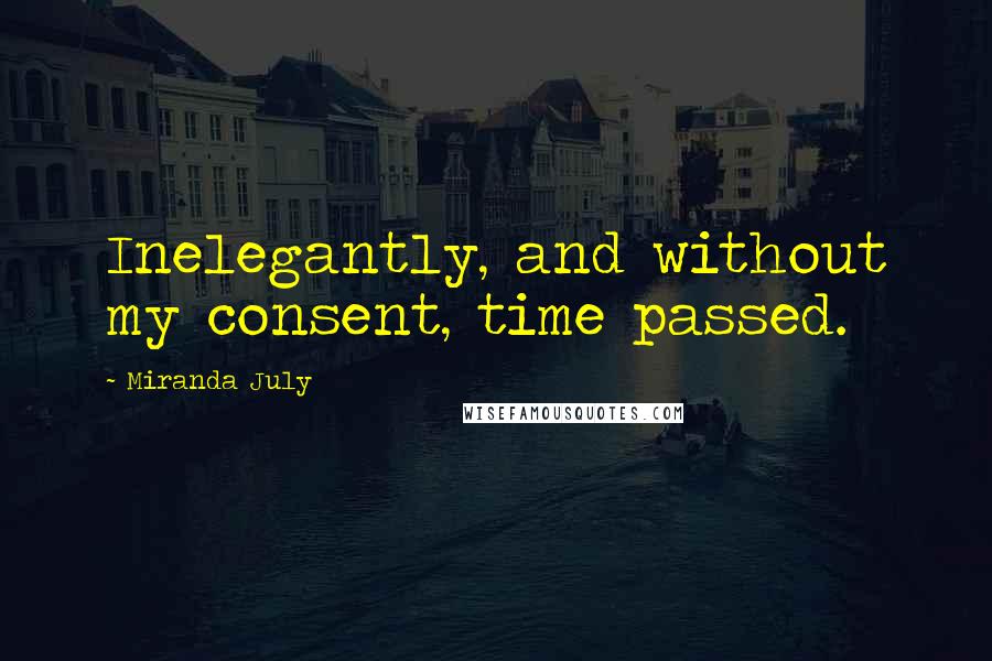 Miranda July Quotes: Inelegantly, and without my consent, time passed.