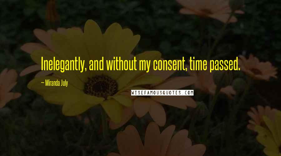 Miranda July Quotes: Inelegantly, and without my consent, time passed.