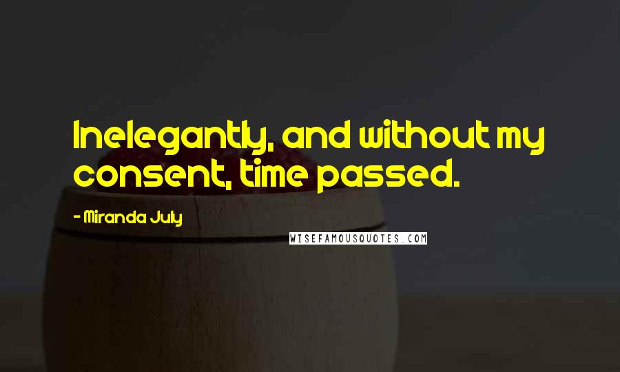 Miranda July Quotes: Inelegantly, and without my consent, time passed.