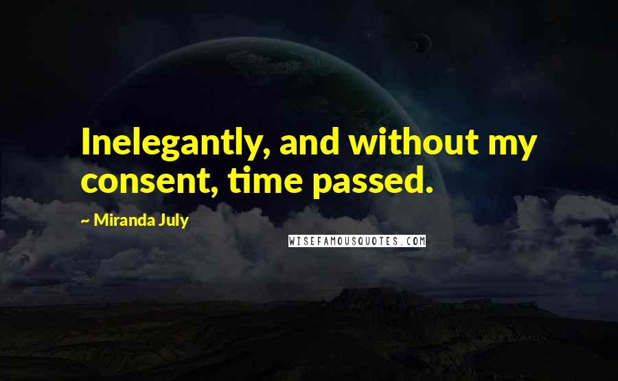 Miranda July Quotes: Inelegantly, and without my consent, time passed.