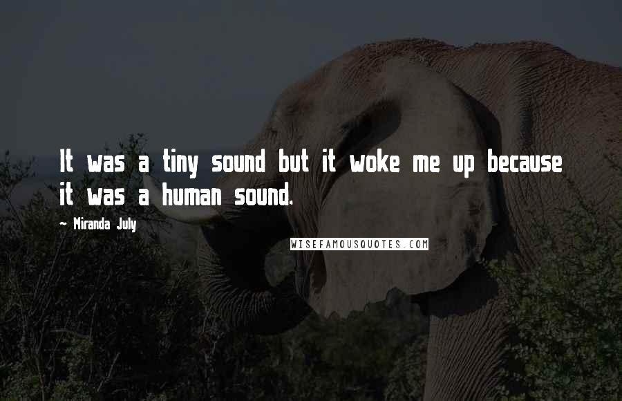 Miranda July Quotes: It was a tiny sound but it woke me up because it was a human sound.