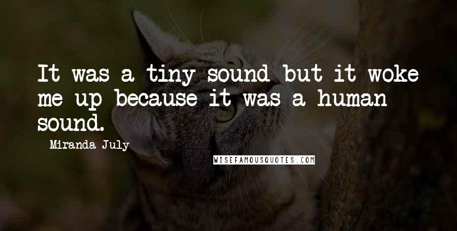 Miranda July Quotes: It was a tiny sound but it woke me up because it was a human sound.