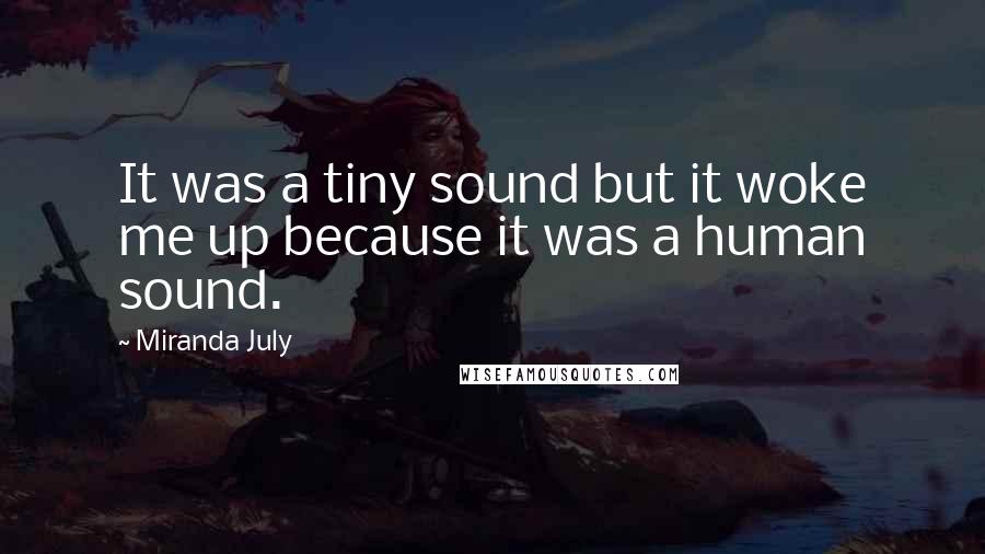 Miranda July Quotes: It was a tiny sound but it woke me up because it was a human sound.