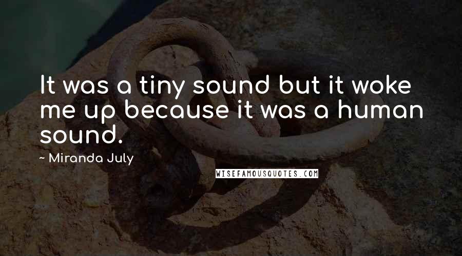 Miranda July Quotes: It was a tiny sound but it woke me up because it was a human sound.