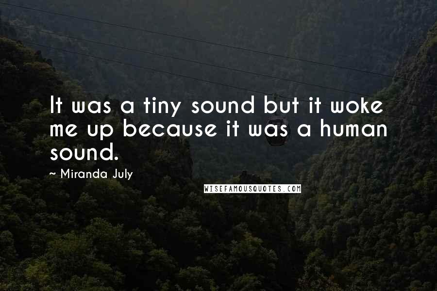 Miranda July Quotes: It was a tiny sound but it woke me up because it was a human sound.