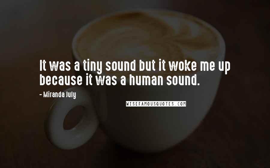 Miranda July Quotes: It was a tiny sound but it woke me up because it was a human sound.