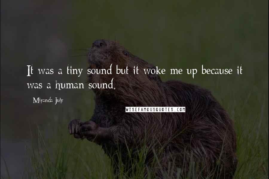 Miranda July Quotes: It was a tiny sound but it woke me up because it was a human sound.