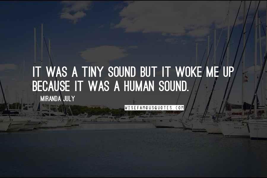 Miranda July Quotes: It was a tiny sound but it woke me up because it was a human sound.