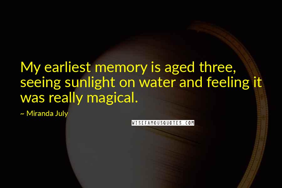 Miranda July Quotes: My earliest memory is aged three, seeing sunlight on water and feeling it was really magical.