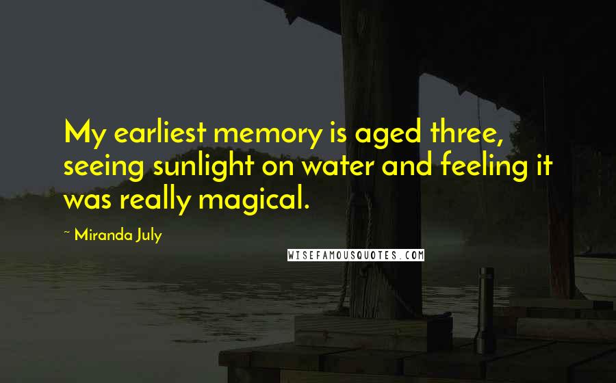 Miranda July Quotes: My earliest memory is aged three, seeing sunlight on water and feeling it was really magical.