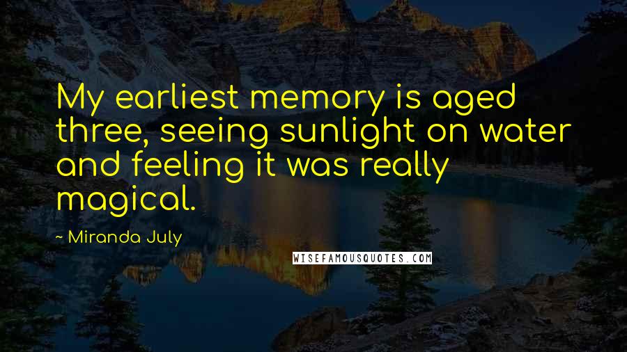 Miranda July Quotes: My earliest memory is aged three, seeing sunlight on water and feeling it was really magical.