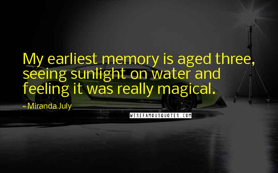 Miranda July Quotes: My earliest memory is aged three, seeing sunlight on water and feeling it was really magical.