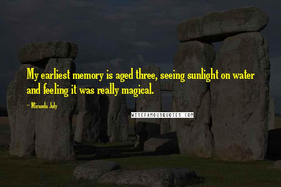 Miranda July Quotes: My earliest memory is aged three, seeing sunlight on water and feeling it was really magical.