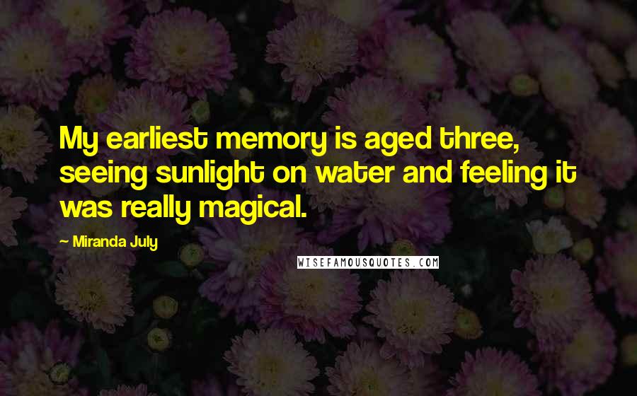 Miranda July Quotes: My earliest memory is aged three, seeing sunlight on water and feeling it was really magical.