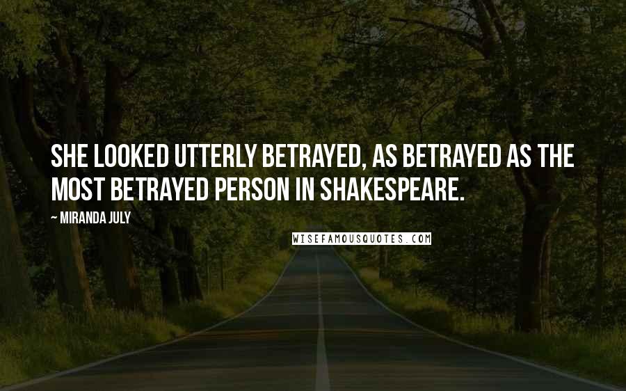 Miranda July Quotes: She looked utterly betrayed, as betrayed as the most betrayed person in Shakespeare.