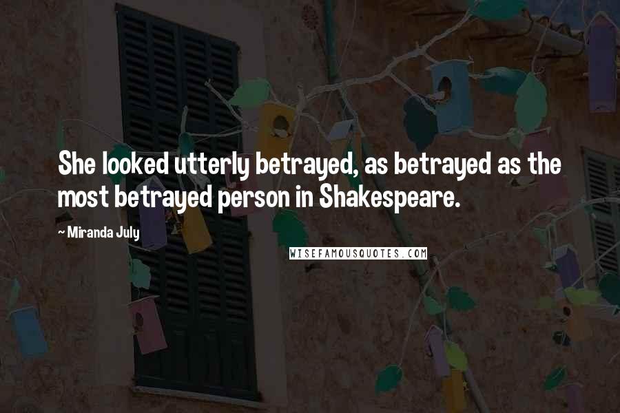 Miranda July Quotes: She looked utterly betrayed, as betrayed as the most betrayed person in Shakespeare.