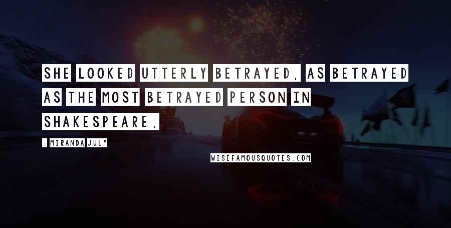 Miranda July Quotes: She looked utterly betrayed, as betrayed as the most betrayed person in Shakespeare.