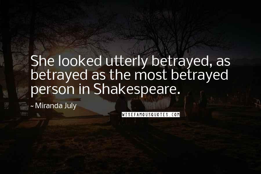 Miranda July Quotes: She looked utterly betrayed, as betrayed as the most betrayed person in Shakespeare.