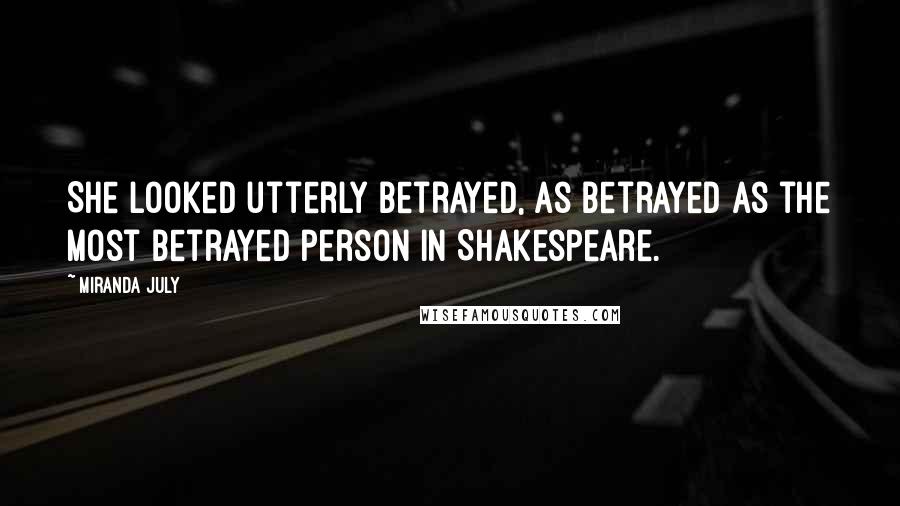 Miranda July Quotes: She looked utterly betrayed, as betrayed as the most betrayed person in Shakespeare.