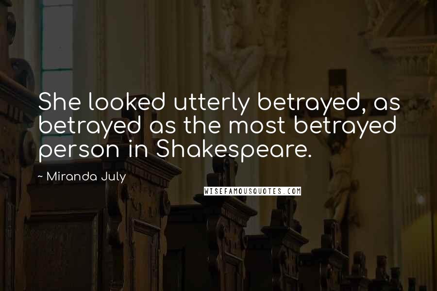 Miranda July Quotes: She looked utterly betrayed, as betrayed as the most betrayed person in Shakespeare.