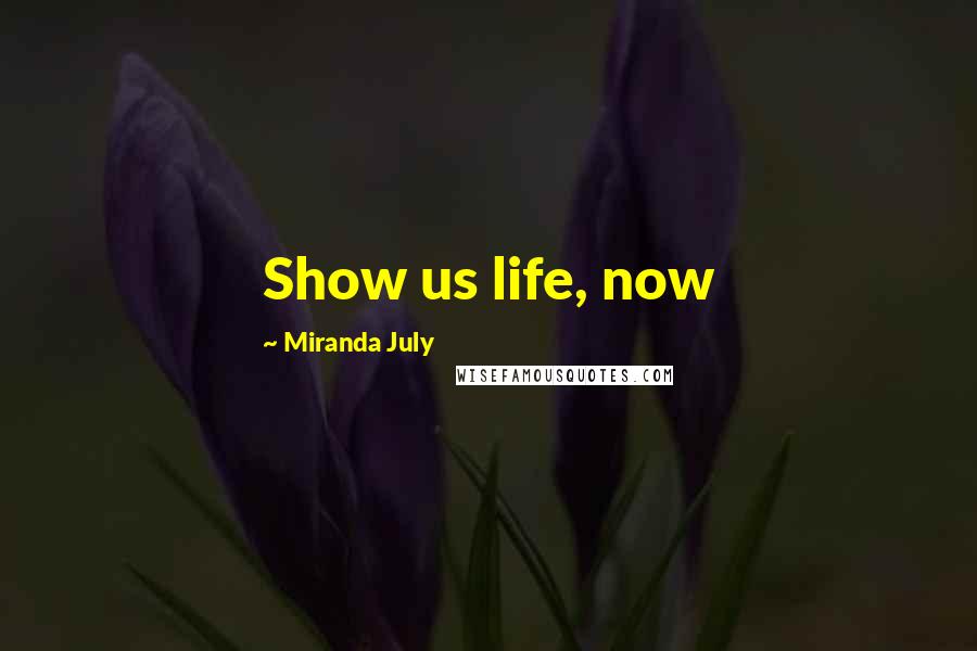 Miranda July Quotes: Show us life, now