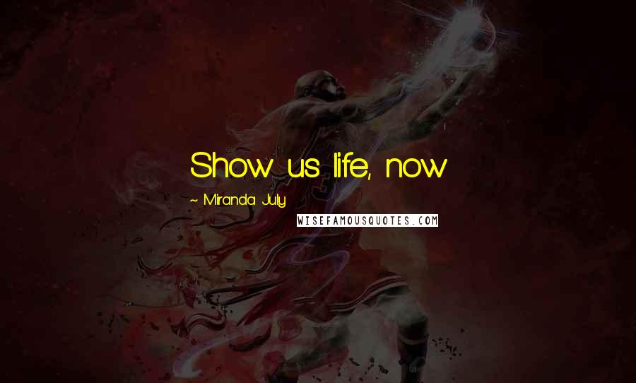 Miranda July Quotes: Show us life, now