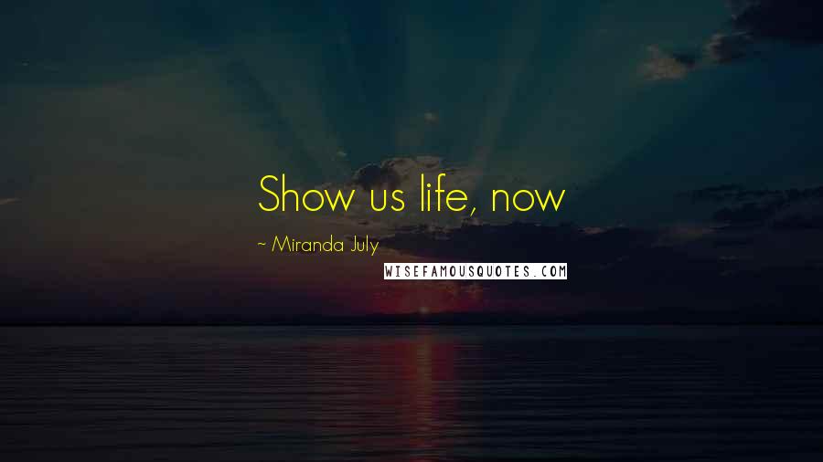 Miranda July Quotes: Show us life, now