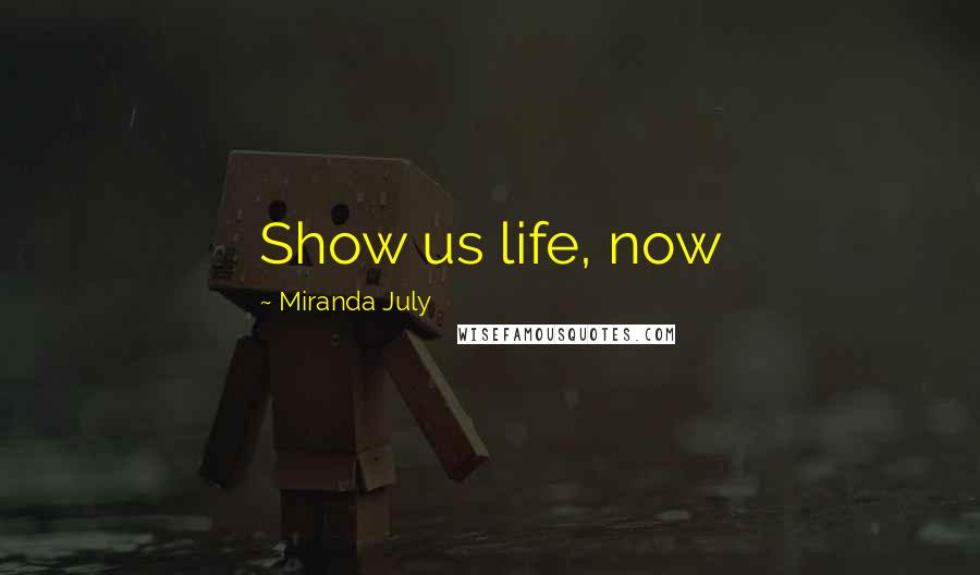 Miranda July Quotes: Show us life, now