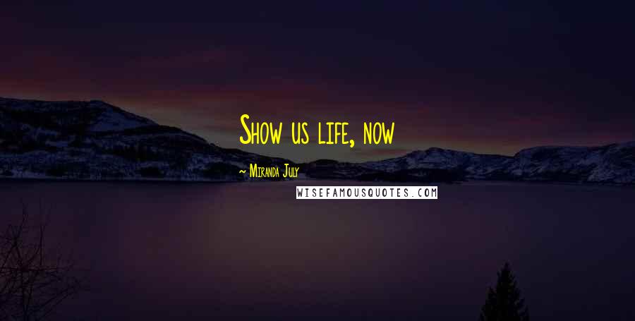 Miranda July Quotes: Show us life, now